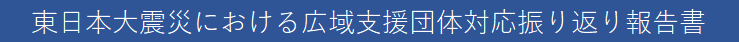 東日本大震災における広域支援団体対応振り返り報告書