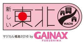 新しい東北 MACHI マジカル福島2016 by GAINAX FUKUSHIMA